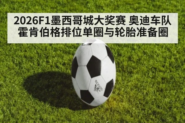 2026F1墨西哥城大奖赛 奥迪车队霍肯伯格排位单圈与轮胎准备圈