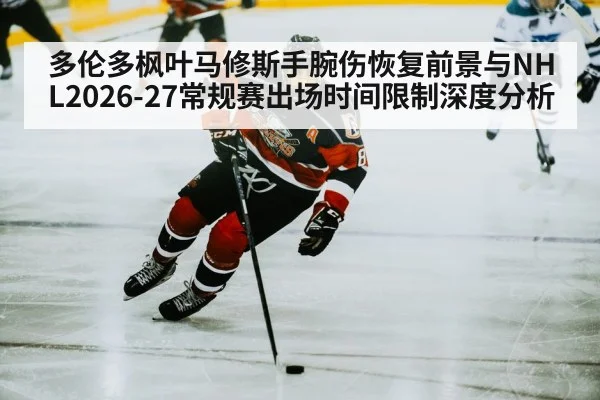 多伦多枫叶马修斯手腕伤恢复前景与NHL2026-27常规赛出场时间限制深度分析