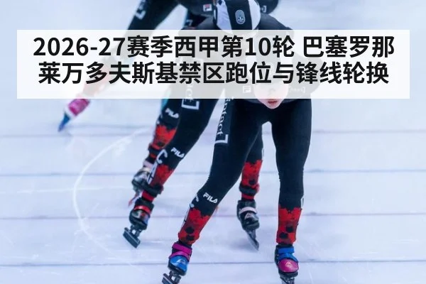 2026-27赛季西甲第10轮 巴塞罗那莱万多夫斯基禁区跑位与锋线轮换